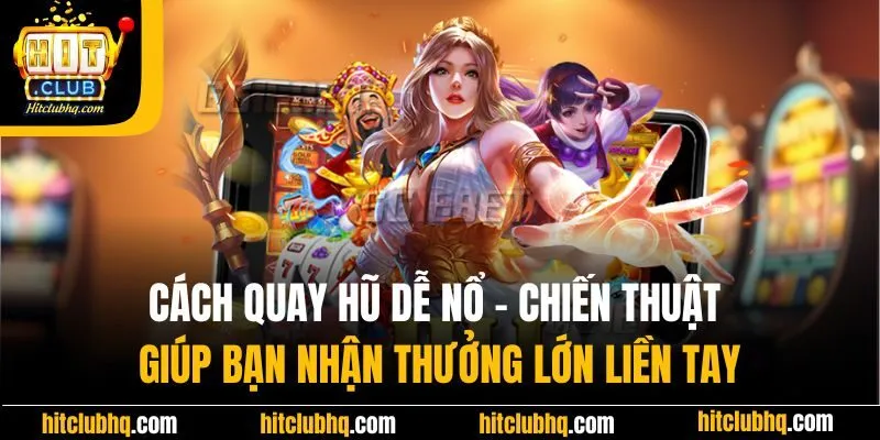 Cách quay hũ dễ nổ - Chiến thuật giúp bạn nhận thưởng lớn liền tay